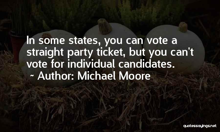 Michael Moore Quotes: In Some States, You Can Vote A Straight Party Ticket, But You Can't Vote For Individual Candidates.