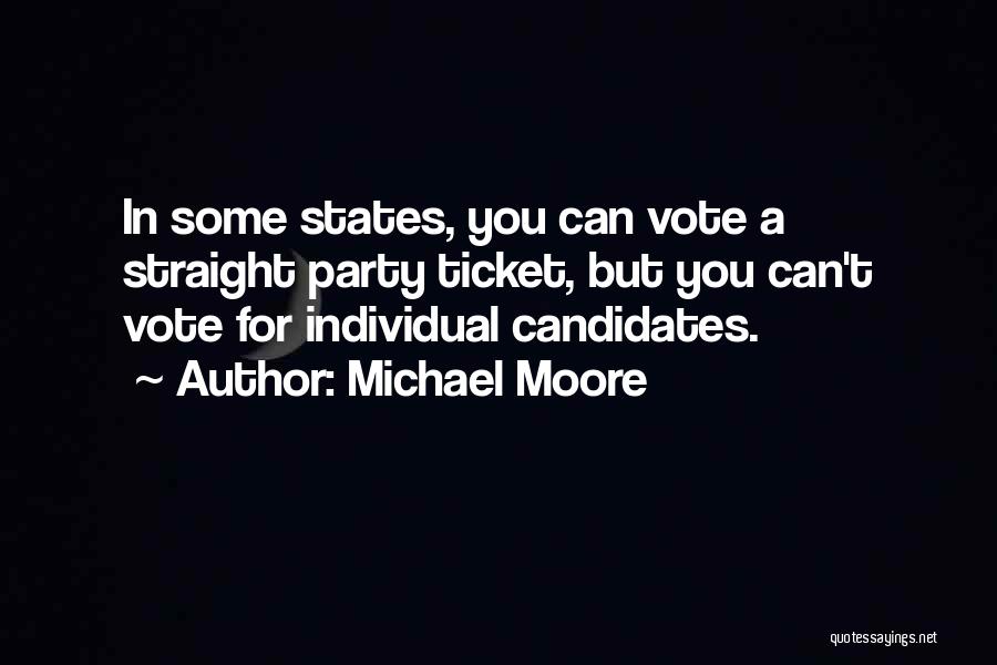 Michael Moore Quotes: In Some States, You Can Vote A Straight Party Ticket, But You Can't Vote For Individual Candidates.