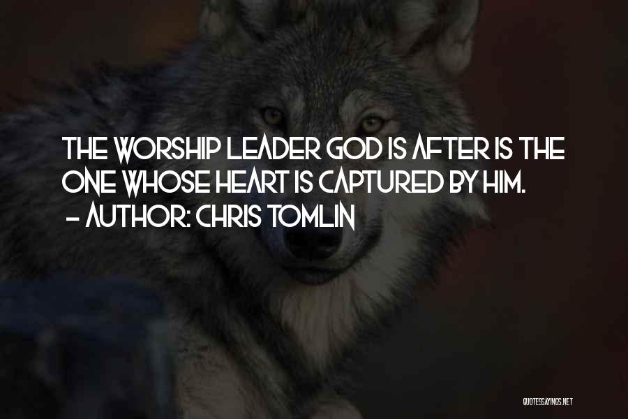 Chris Tomlin Quotes: The Worship Leader God Is After Is The One Whose Heart Is Captured By Him.