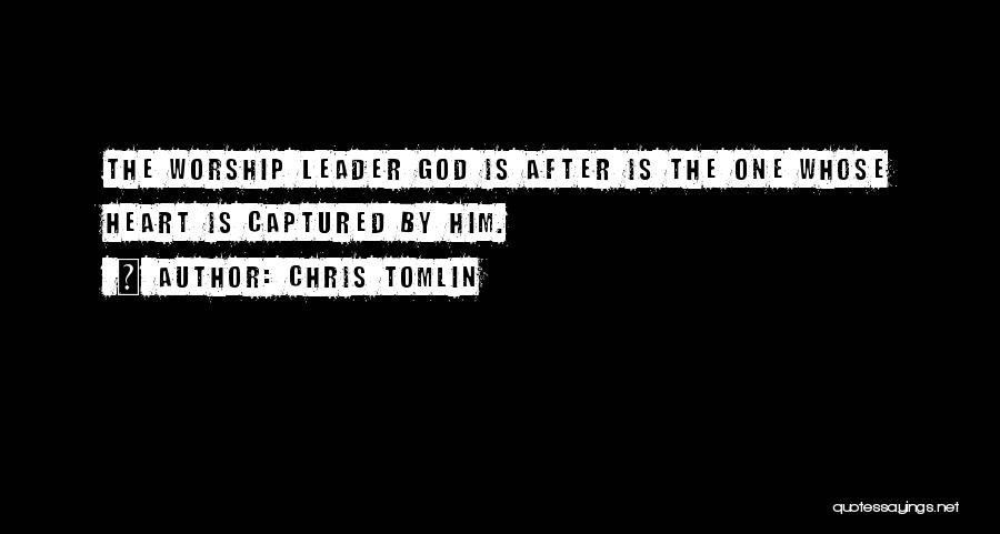 Chris Tomlin Quotes: The Worship Leader God Is After Is The One Whose Heart Is Captured By Him.