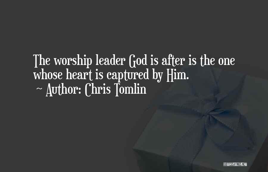 Chris Tomlin Quotes: The Worship Leader God Is After Is The One Whose Heart Is Captured By Him.