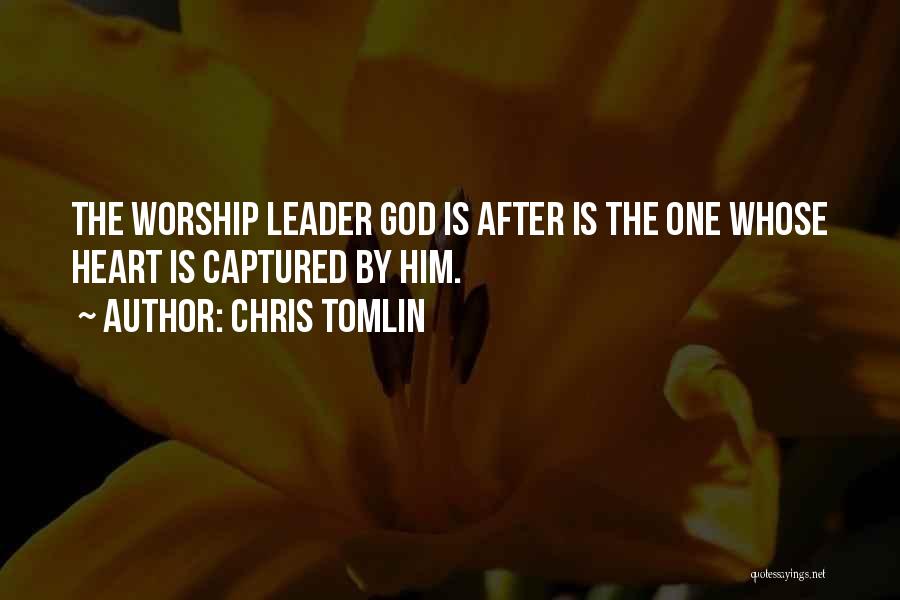 Chris Tomlin Quotes: The Worship Leader God Is After Is The One Whose Heart Is Captured By Him.