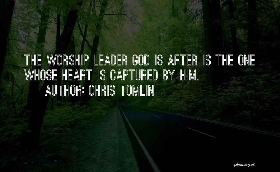 Chris Tomlin Quotes: The Worship Leader God Is After Is The One Whose Heart Is Captured By Him.