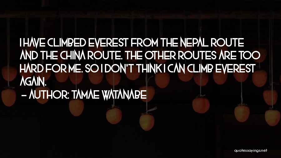 Tamae Watanabe Quotes: I Have Climbed Everest From The Nepal Route And The China Route. The Other Routes Are Too Hard For Me.