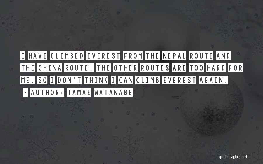 Tamae Watanabe Quotes: I Have Climbed Everest From The Nepal Route And The China Route. The Other Routes Are Too Hard For Me.