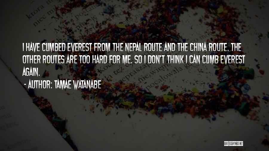 Tamae Watanabe Quotes: I Have Climbed Everest From The Nepal Route And The China Route. The Other Routes Are Too Hard For Me.