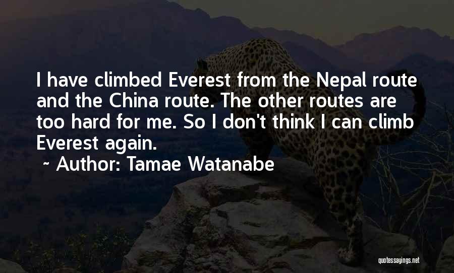 Tamae Watanabe Quotes: I Have Climbed Everest From The Nepal Route And The China Route. The Other Routes Are Too Hard For Me.