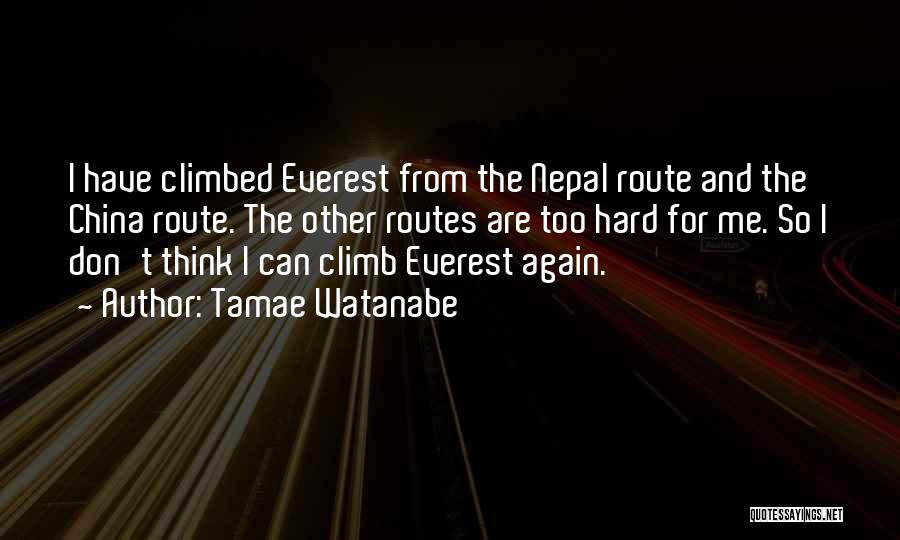 Tamae Watanabe Quotes: I Have Climbed Everest From The Nepal Route And The China Route. The Other Routes Are Too Hard For Me.