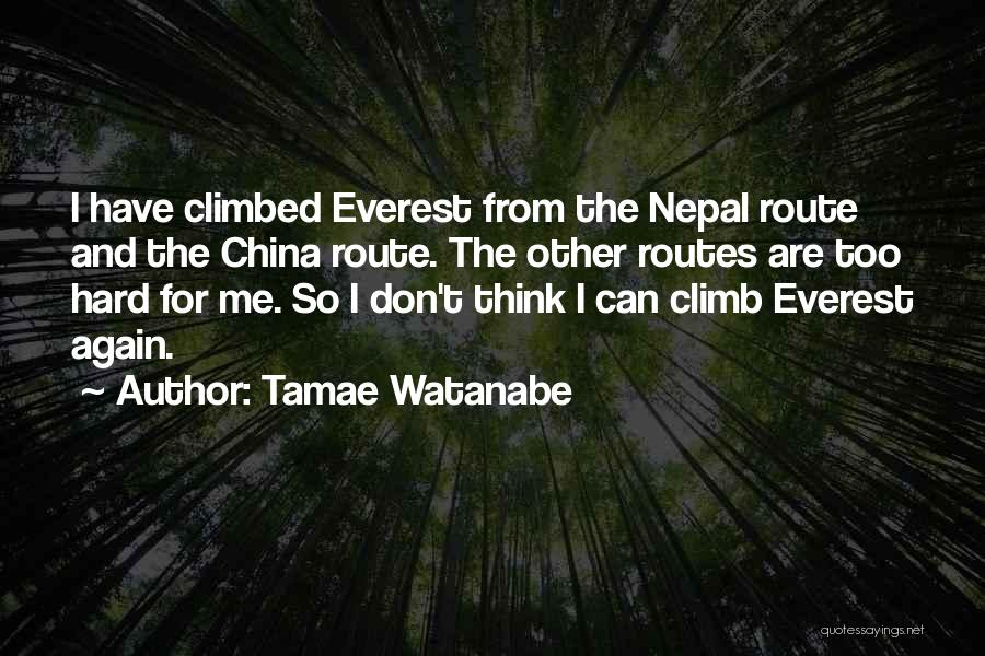 Tamae Watanabe Quotes: I Have Climbed Everest From The Nepal Route And The China Route. The Other Routes Are Too Hard For Me.