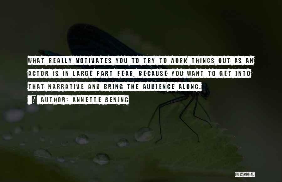 Annette Bening Quotes: What Really Motivates You To Try To Work Things Out As An Actor Is In Large Part Fear, Because You