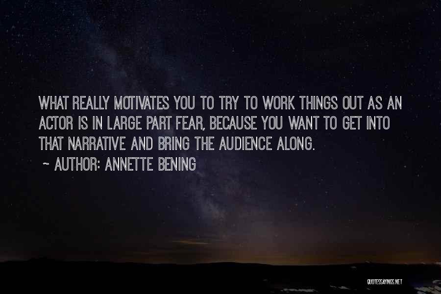 Annette Bening Quotes: What Really Motivates You To Try To Work Things Out As An Actor Is In Large Part Fear, Because You