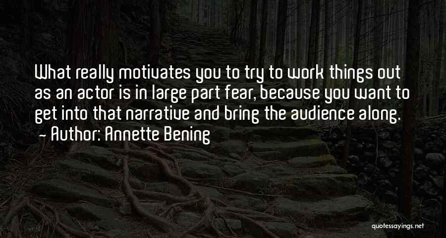 Annette Bening Quotes: What Really Motivates You To Try To Work Things Out As An Actor Is In Large Part Fear, Because You