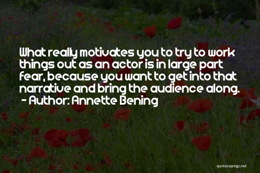 Annette Bening Quotes: What Really Motivates You To Try To Work Things Out As An Actor Is In Large Part Fear, Because You