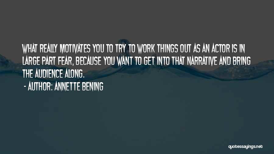 Annette Bening Quotes: What Really Motivates You To Try To Work Things Out As An Actor Is In Large Part Fear, Because You