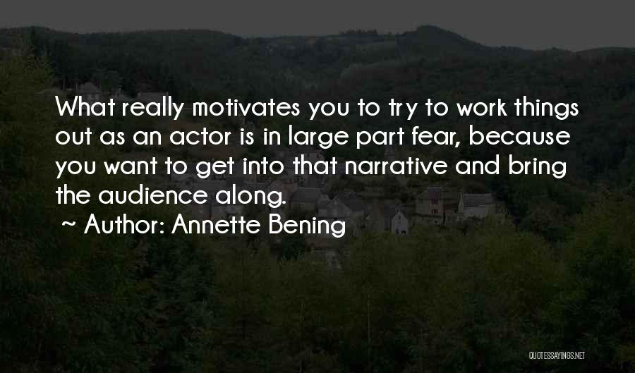 Annette Bening Quotes: What Really Motivates You To Try To Work Things Out As An Actor Is In Large Part Fear, Because You