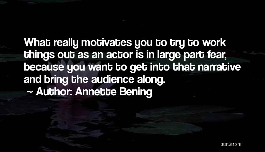 Annette Bening Quotes: What Really Motivates You To Try To Work Things Out As An Actor Is In Large Part Fear, Because You