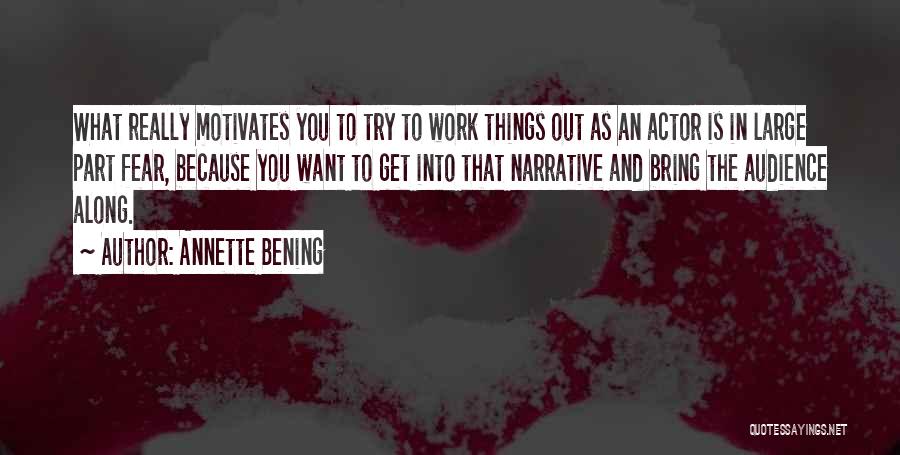 Annette Bening Quotes: What Really Motivates You To Try To Work Things Out As An Actor Is In Large Part Fear, Because You