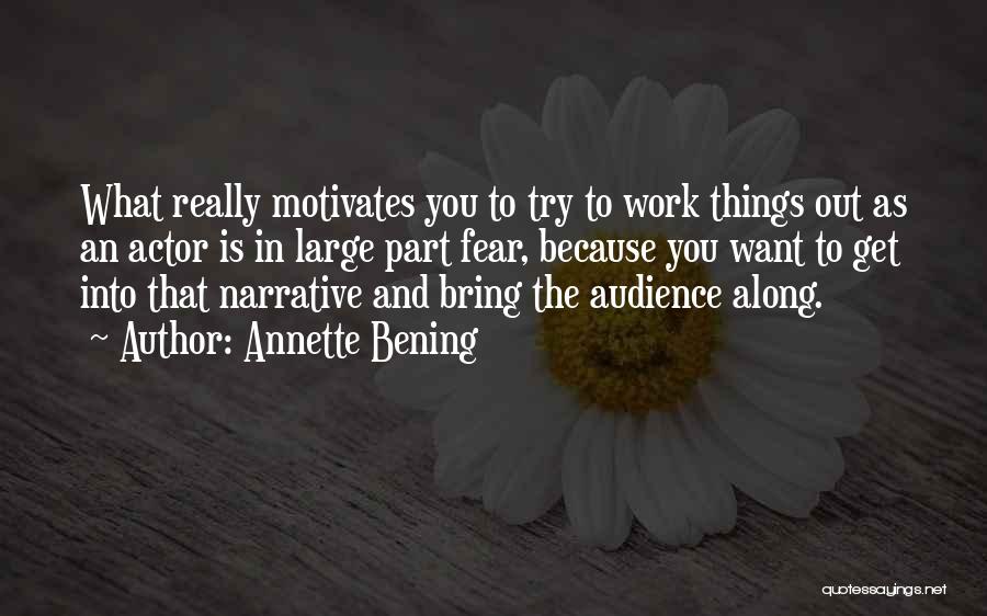 Annette Bening Quotes: What Really Motivates You To Try To Work Things Out As An Actor Is In Large Part Fear, Because You