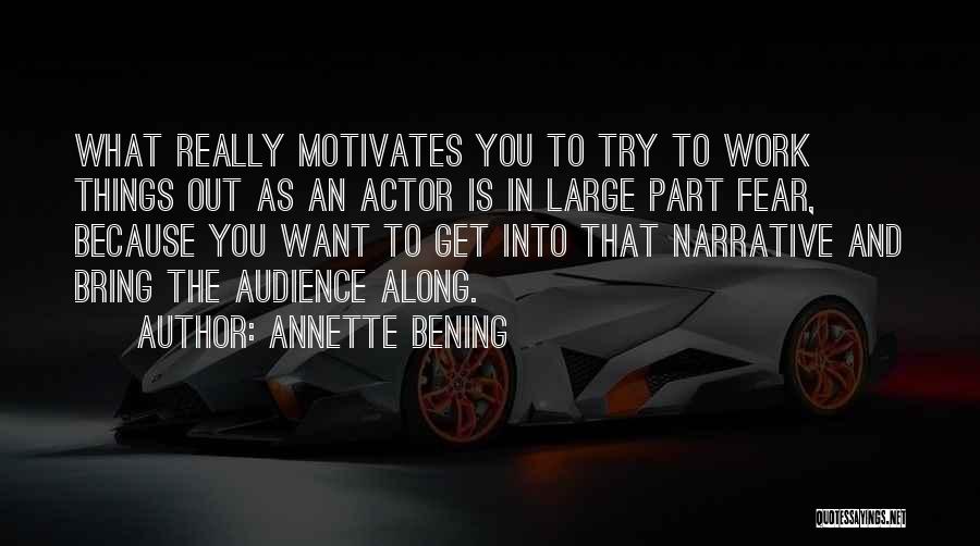 Annette Bening Quotes: What Really Motivates You To Try To Work Things Out As An Actor Is In Large Part Fear, Because You