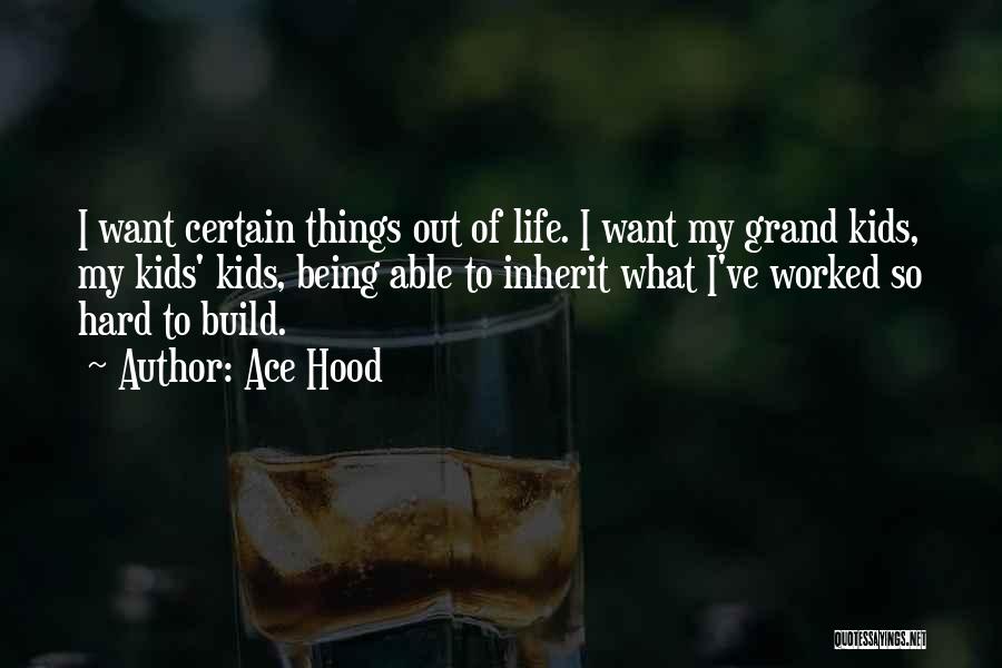 Ace Hood Quotes: I Want Certain Things Out Of Life. I Want My Grand Kids, My Kids' Kids, Being Able To Inherit What