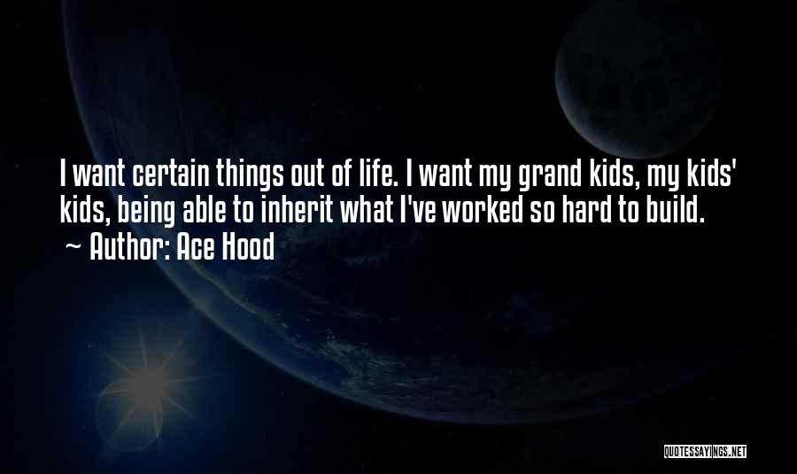 Ace Hood Quotes: I Want Certain Things Out Of Life. I Want My Grand Kids, My Kids' Kids, Being Able To Inherit What