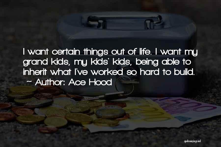 Ace Hood Quotes: I Want Certain Things Out Of Life. I Want My Grand Kids, My Kids' Kids, Being Able To Inherit What