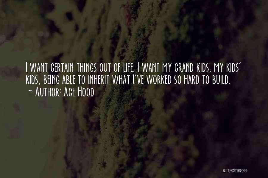 Ace Hood Quotes: I Want Certain Things Out Of Life. I Want My Grand Kids, My Kids' Kids, Being Able To Inherit What