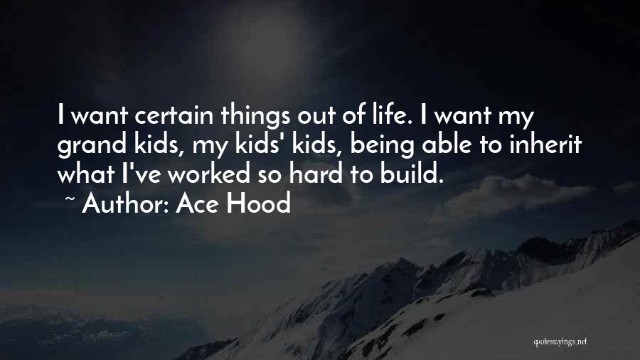 Ace Hood Quotes: I Want Certain Things Out Of Life. I Want My Grand Kids, My Kids' Kids, Being Able To Inherit What