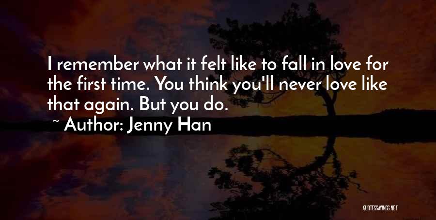 Jenny Han Quotes: I Remember What It Felt Like To Fall In Love For The First Time. You Think You'll Never Love Like