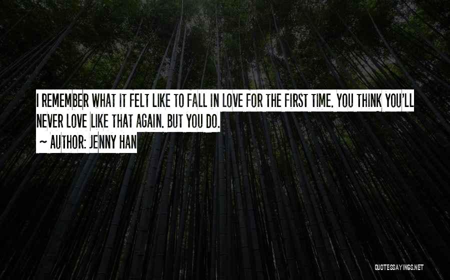 Jenny Han Quotes: I Remember What It Felt Like To Fall In Love For The First Time. You Think You'll Never Love Like