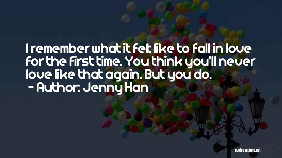 Jenny Han Quotes: I Remember What It Felt Like To Fall In Love For The First Time. You Think You'll Never Love Like