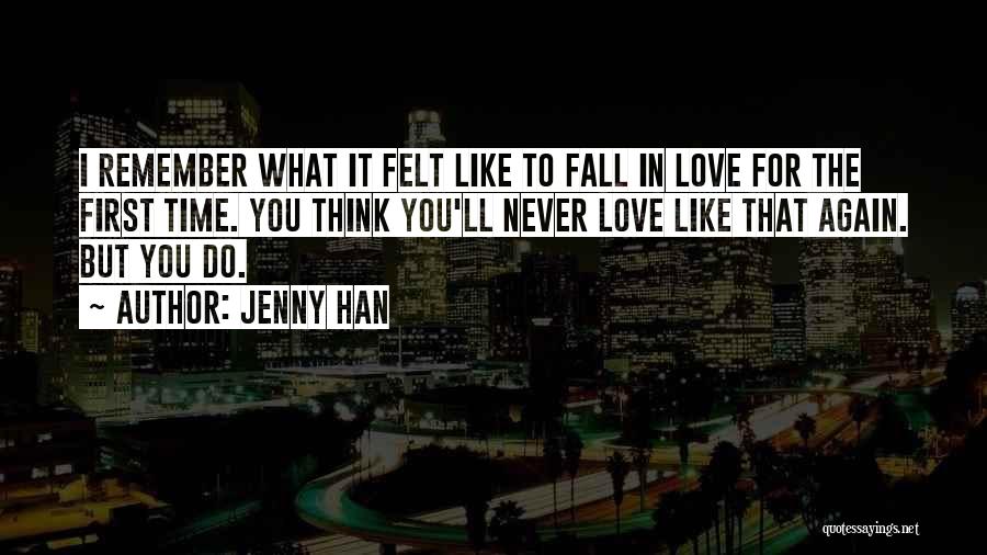 Jenny Han Quotes: I Remember What It Felt Like To Fall In Love For The First Time. You Think You'll Never Love Like
