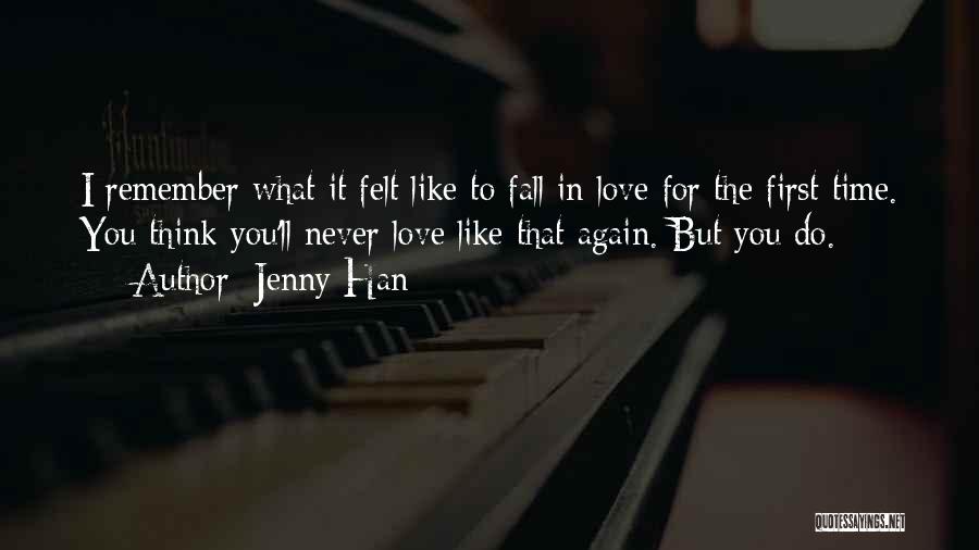 Jenny Han Quotes: I Remember What It Felt Like To Fall In Love For The First Time. You Think You'll Never Love Like