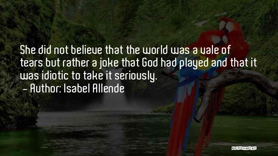 Isabel Allende Quotes: She Did Not Believe That The World Was A Vale Of Tears But Rather A Joke That God Had Played
