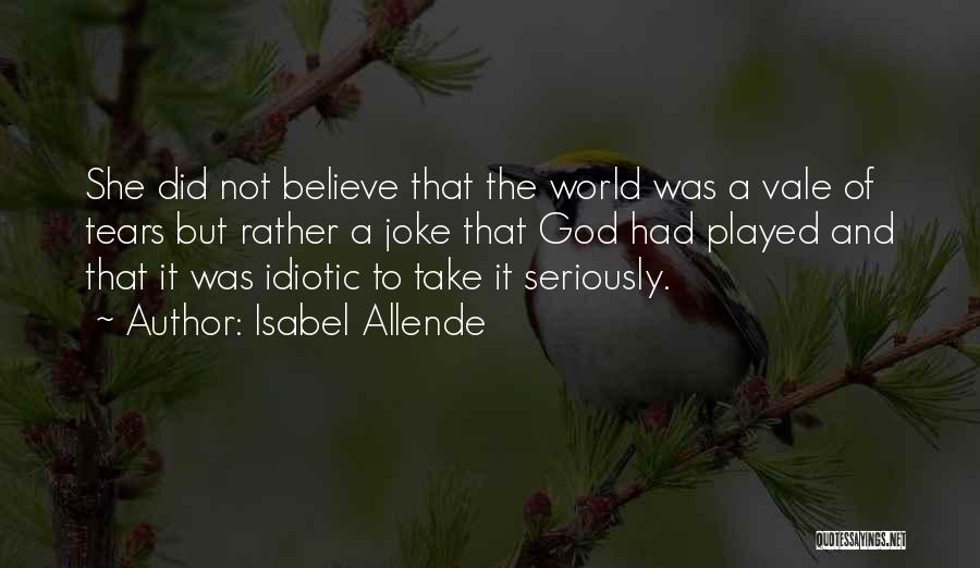 Isabel Allende Quotes: She Did Not Believe That The World Was A Vale Of Tears But Rather A Joke That God Had Played