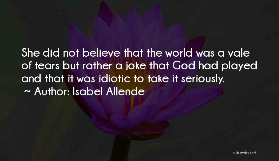 Isabel Allende Quotes: She Did Not Believe That The World Was A Vale Of Tears But Rather A Joke That God Had Played