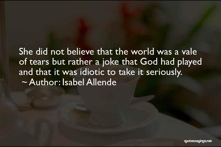 Isabel Allende Quotes: She Did Not Believe That The World Was A Vale Of Tears But Rather A Joke That God Had Played