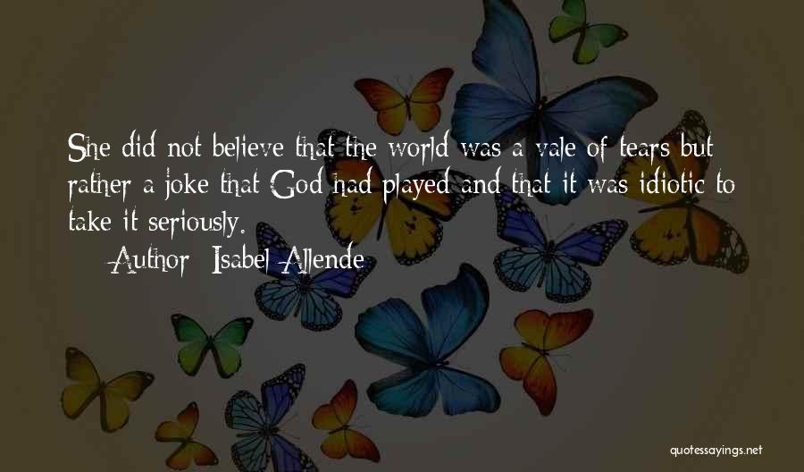 Isabel Allende Quotes: She Did Not Believe That The World Was A Vale Of Tears But Rather A Joke That God Had Played