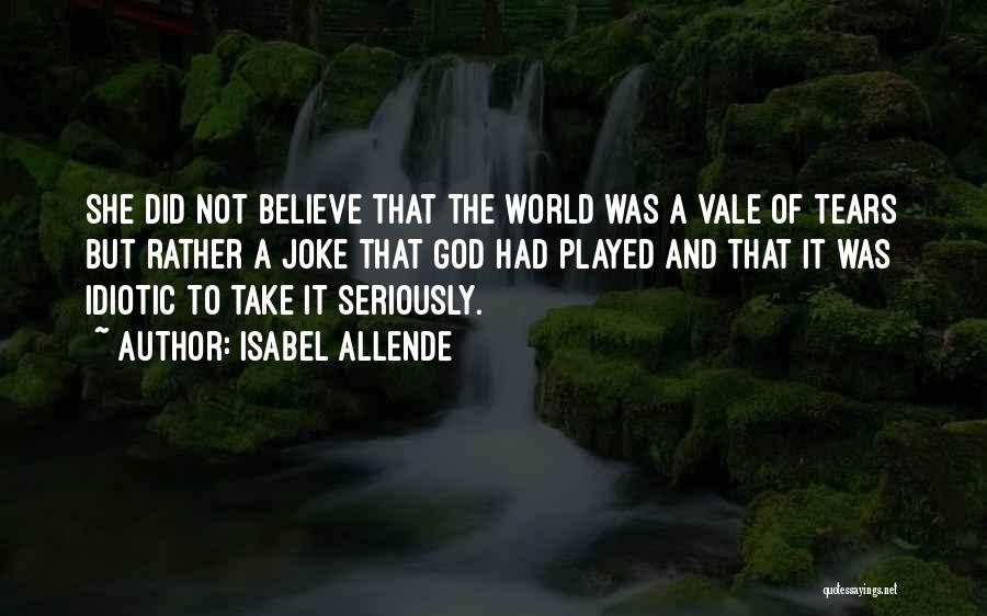 Isabel Allende Quotes: She Did Not Believe That The World Was A Vale Of Tears But Rather A Joke That God Had Played