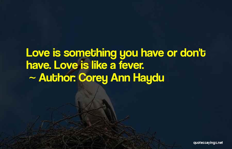 Corey Ann Haydu Quotes: Love Is Something You Have Or Don't Have. Love Is Like A Fever.