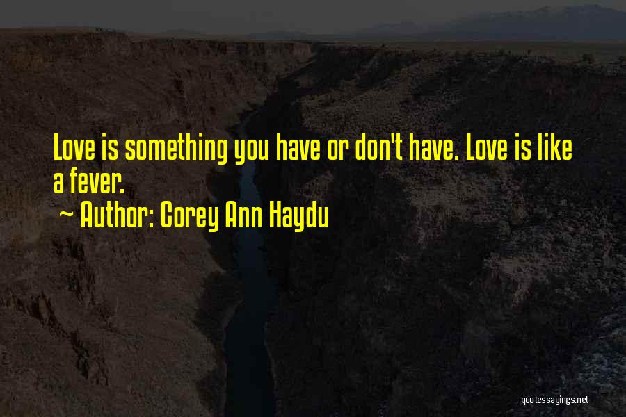 Corey Ann Haydu Quotes: Love Is Something You Have Or Don't Have. Love Is Like A Fever.