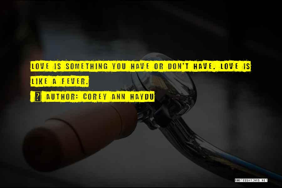 Corey Ann Haydu Quotes: Love Is Something You Have Or Don't Have. Love Is Like A Fever.