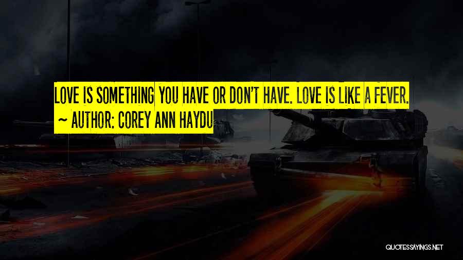 Corey Ann Haydu Quotes: Love Is Something You Have Or Don't Have. Love Is Like A Fever.