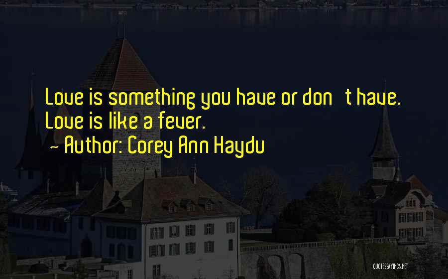 Corey Ann Haydu Quotes: Love Is Something You Have Or Don't Have. Love Is Like A Fever.