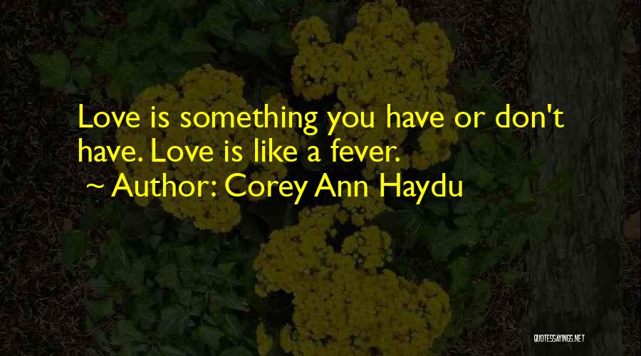 Corey Ann Haydu Quotes: Love Is Something You Have Or Don't Have. Love Is Like A Fever.