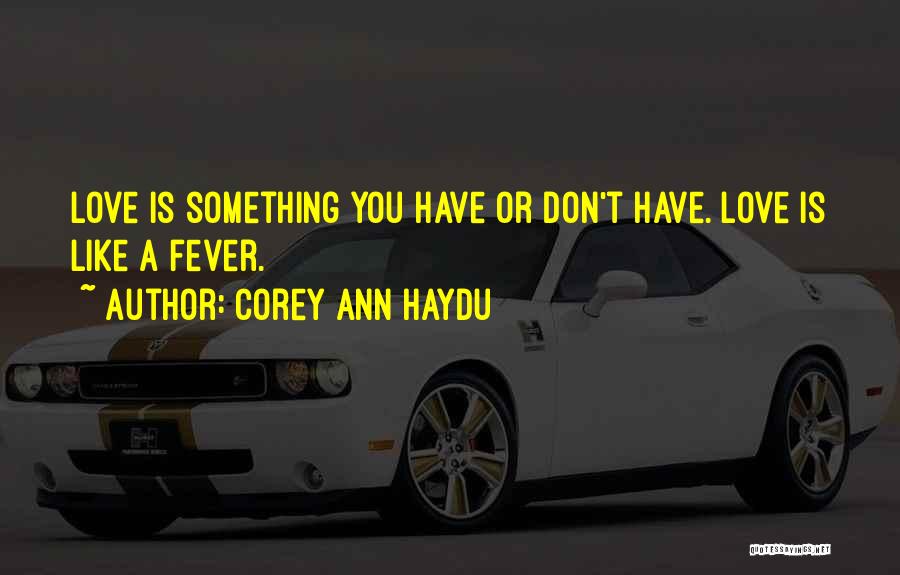 Corey Ann Haydu Quotes: Love Is Something You Have Or Don't Have. Love Is Like A Fever.