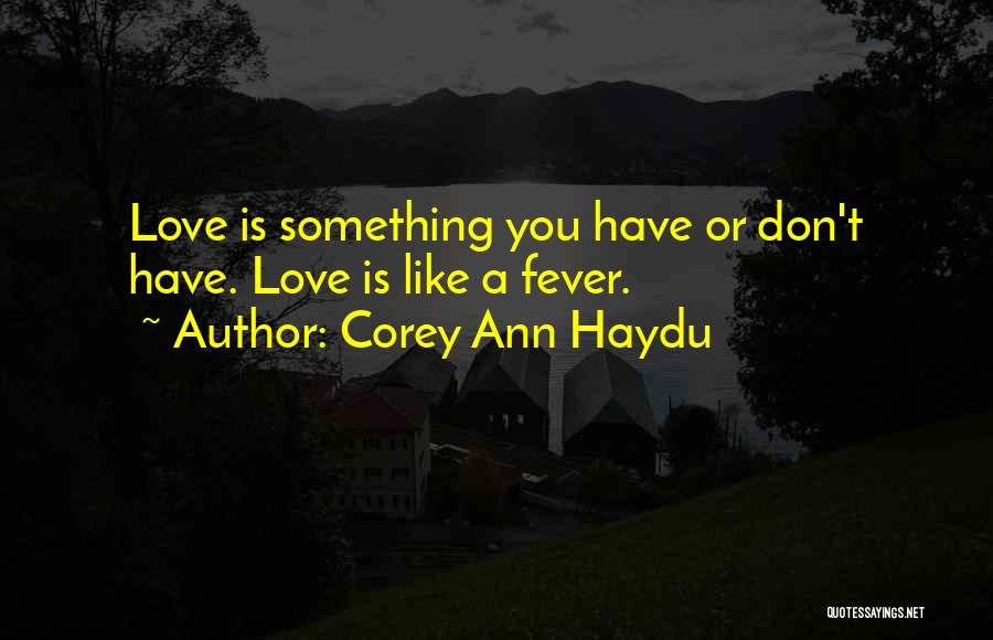 Corey Ann Haydu Quotes: Love Is Something You Have Or Don't Have. Love Is Like A Fever.