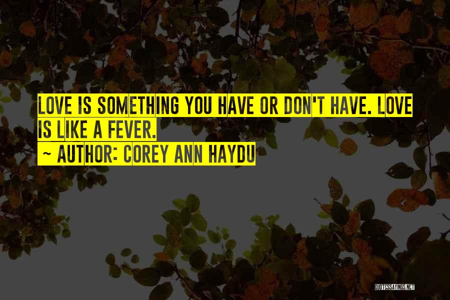 Corey Ann Haydu Quotes: Love Is Something You Have Or Don't Have. Love Is Like A Fever.