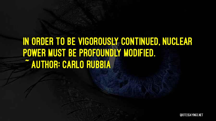 Carlo Rubbia Quotes: In Order To Be Vigorously Continued, Nuclear Power Must Be Profoundly Modified.