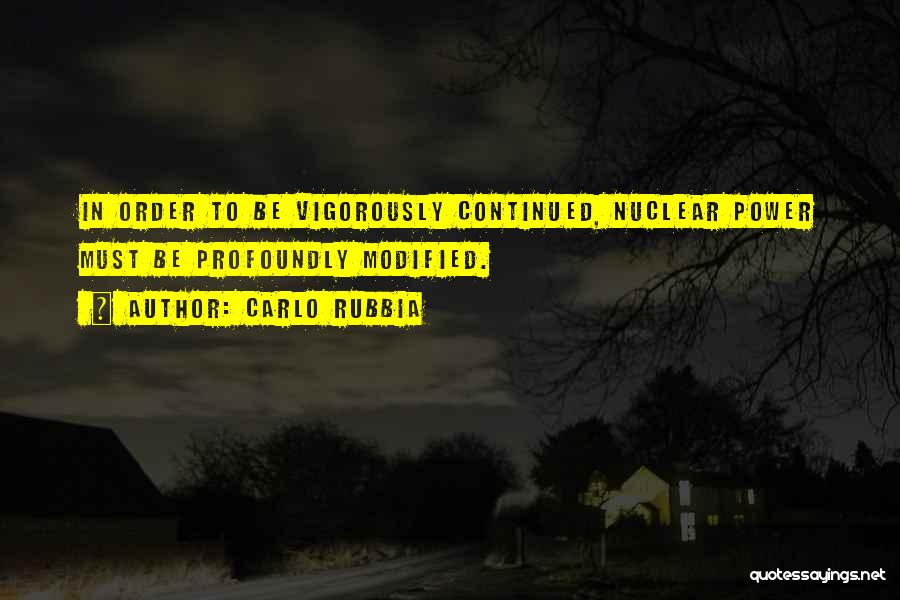 Carlo Rubbia Quotes: In Order To Be Vigorously Continued, Nuclear Power Must Be Profoundly Modified.